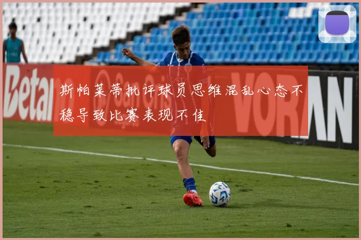 斯帕莱蒂批评球员思维混乱心态不稳导致比赛表现不佳