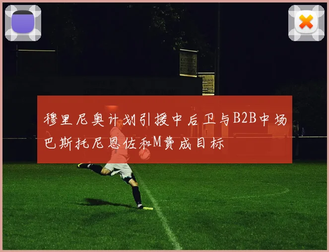 穆里尼奥计划引援中后卫与B2B中场巴斯托尼恩佐和M费成目标