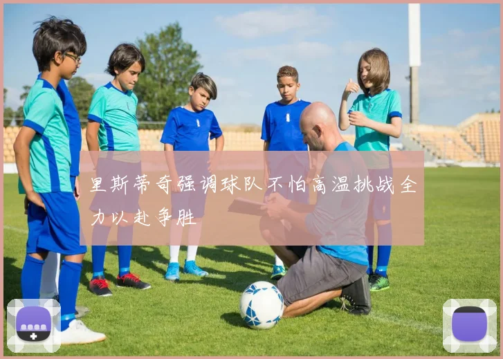 里斯蒂奇强调球队不怕高温挑战全力以赴争胜