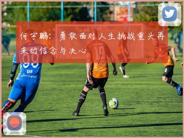 何宇鹏：勇敢面对人生挑战重头再来的信念与决心