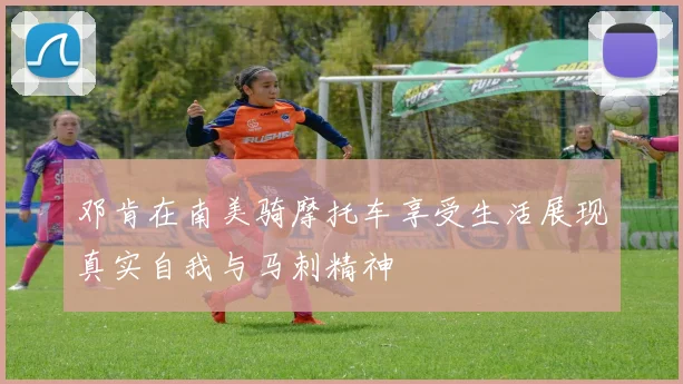 邓肯在南美骑摩托车享受生活展现真实自我与马刺精神
