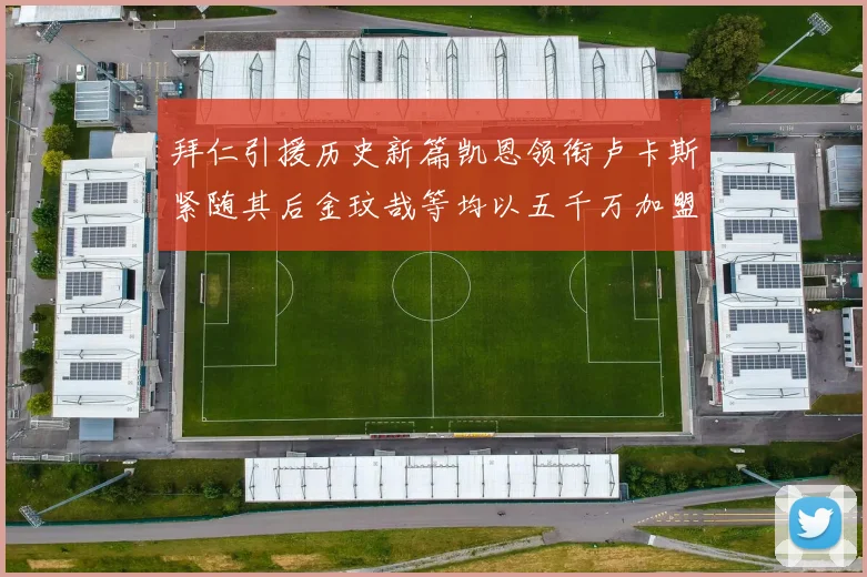 拜仁引援历史新篇凯恩领衔卢卡斯紧随其后金玟哉等均以五千万加盟