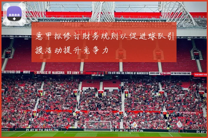 意甲拟修订财务规则以促进球队引援活动提升竞争力