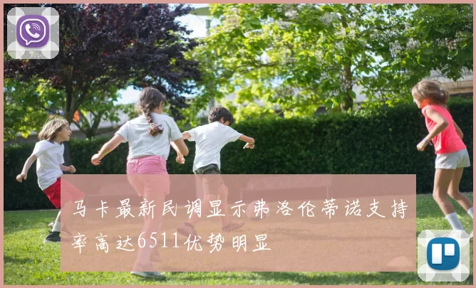 马卡最新民调显示弗洛伦蒂诺支持率高达6511优势明显
