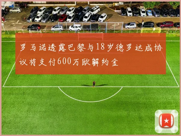 罗马诺透露巴黎与18岁德罗达成协议将支付600万欧解约金