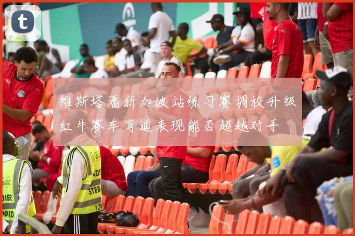 维斯塔潘新加坡站练习赛调校升级红牛赛车弯道表现能否超越对手