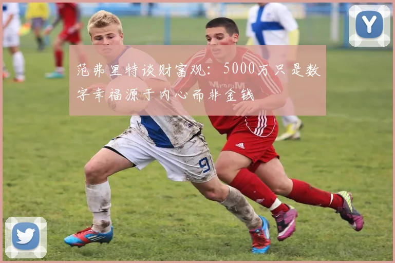 范弗里特谈财富观：5000万只是数字幸福源于内心而非金钱
