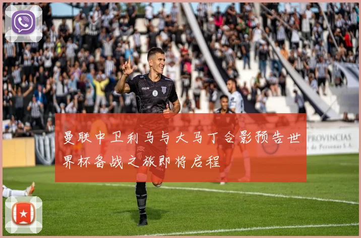 曼联中卫利马与大马丁合影预告世界杯备战之旅即将启程