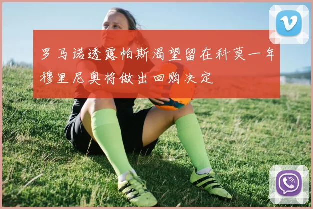 罗马诺透露帕斯渴望留在科莫一年穆里尼奥将做出回购决定