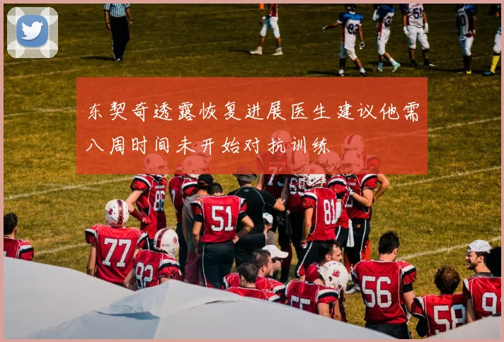 东契奇透露恢复进展医生建议他需八周时间未开始对抗训练