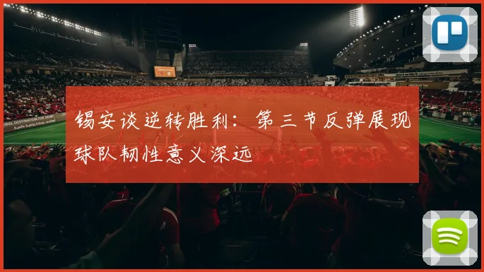锡安谈逆转胜利：第三节反弹展现球队韧性意义深远