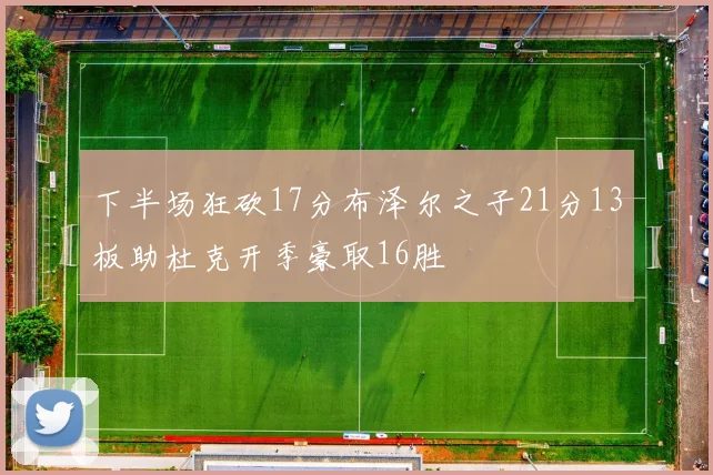 下半场狂砍17分布泽尔之子21分13板助杜克开季豪取16胜