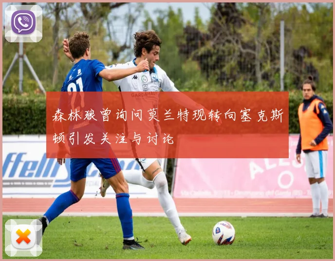 森林狼曾询问莫兰特现转向塞克斯顿引发关注与讨论