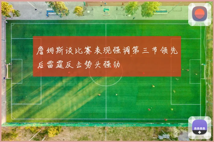 詹姆斯谈比赛表现强调第三节领先后雷霆反击势头强劲