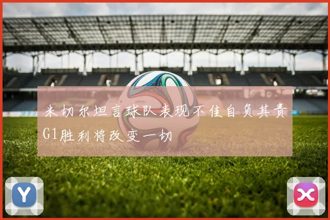 米切尔坦言球队表现不佳自负其责G1胜利将改变一切
