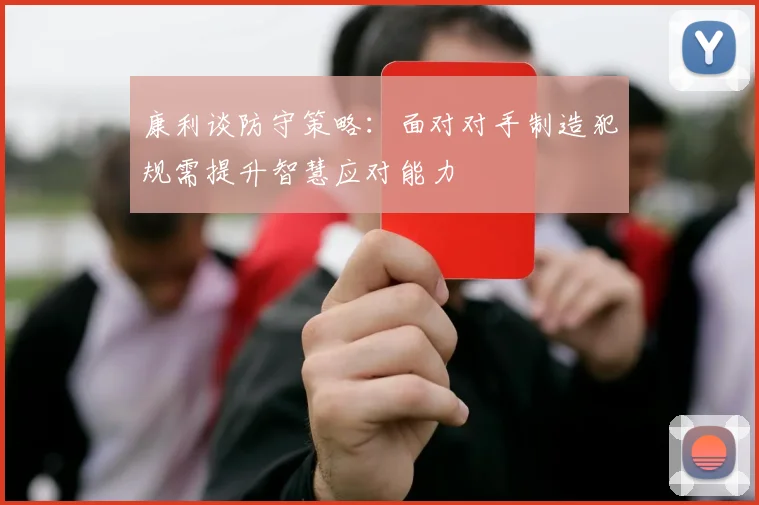 康利谈防守策略：面对对手制造犯规需提升智慧应对能力