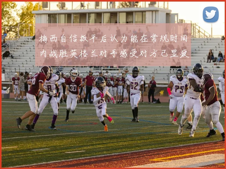 梅西自信扳平后认为能在常规时间内战胜英格兰对手感受对方已显疲态